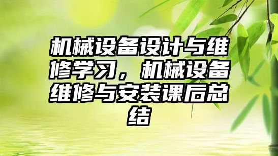 機械設備設計與維修學習，機械設備維修與安裝課后總結